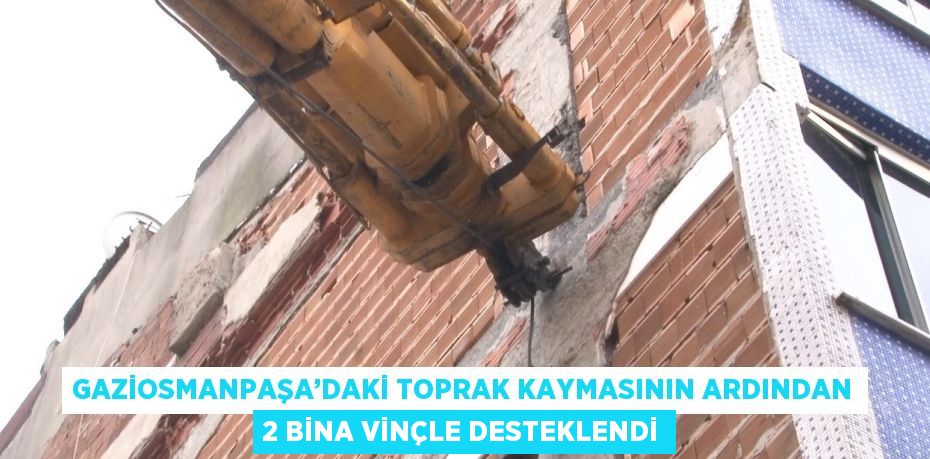 GAZİOSMANPAŞA’DAKİ TOPRAK KAYMASININ ARDINDAN 2 BİNA VİNÇLE DESTEKLENDİ