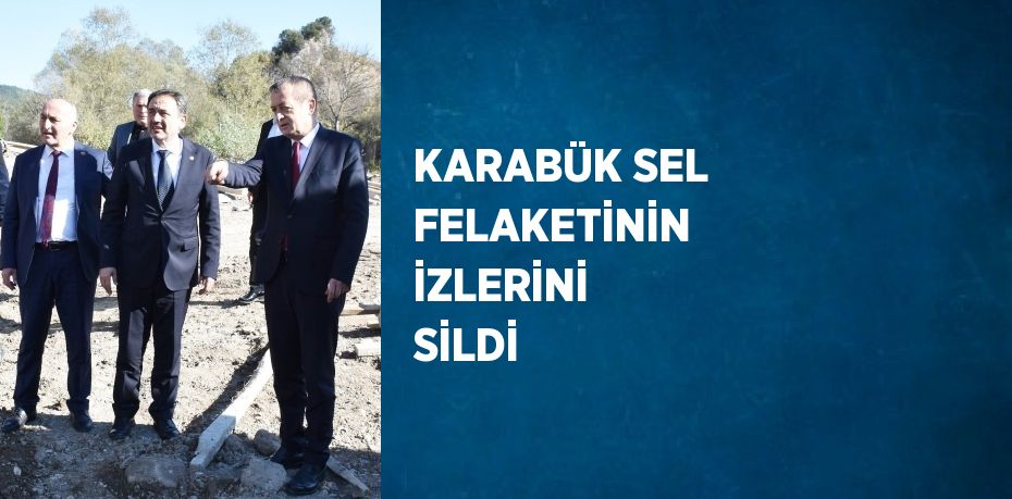 KARABÜK SEL FELAKETİNİN İZLERİNİ SİLDİ