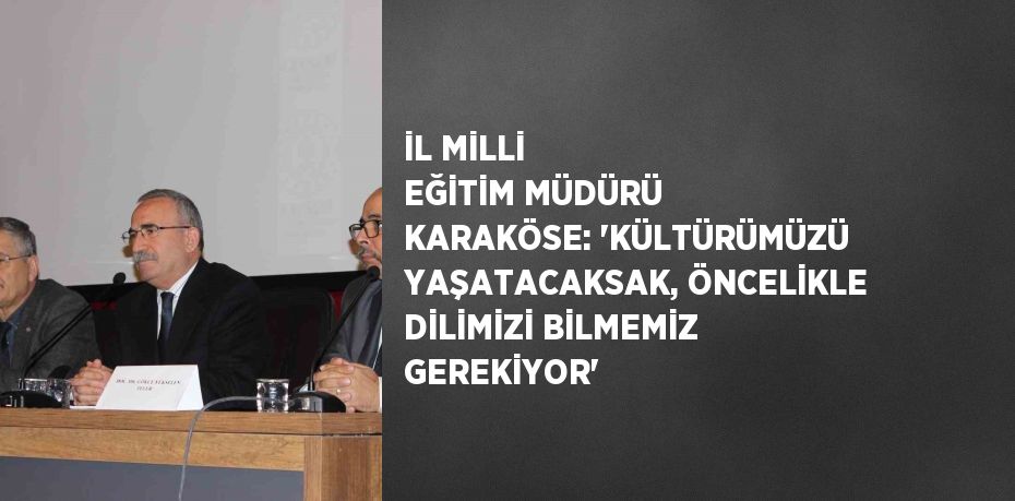 İL MİLLİ EĞİTİM MÜDÜRÜ KARAKÖSE: 'KÜLTÜRÜMÜZÜ YAŞATACAKSAK, ÖNCELİKLE DİLİMİZİ BİLMEMİZ GEREKİYOR'