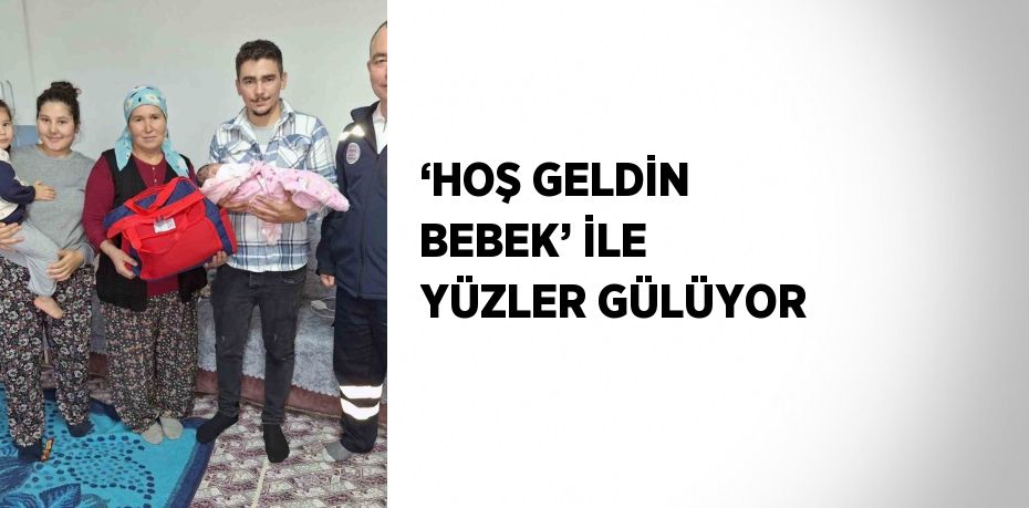 ‘HOŞ GELDİN BEBEK’ İLE YÜZLER GÜLÜYOR