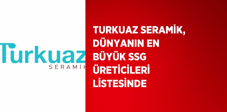 TURKUAZ SERAMİK, DÜNYANIN EN BÜYÜK SSG ÜRETİCİLERİ LİSTESİNDE