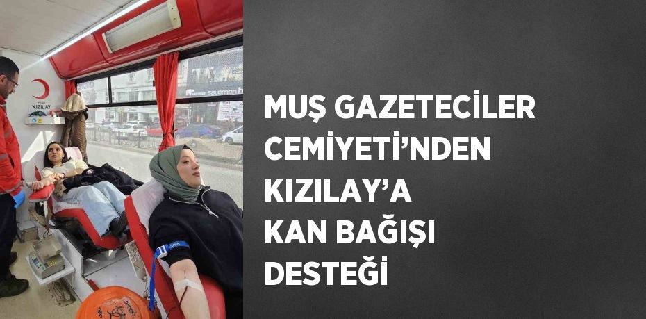 MUŞ GAZETECİLER CEMİYETİ’NDEN KIZILAY’A KAN BAĞIŞI DESTEĞİ