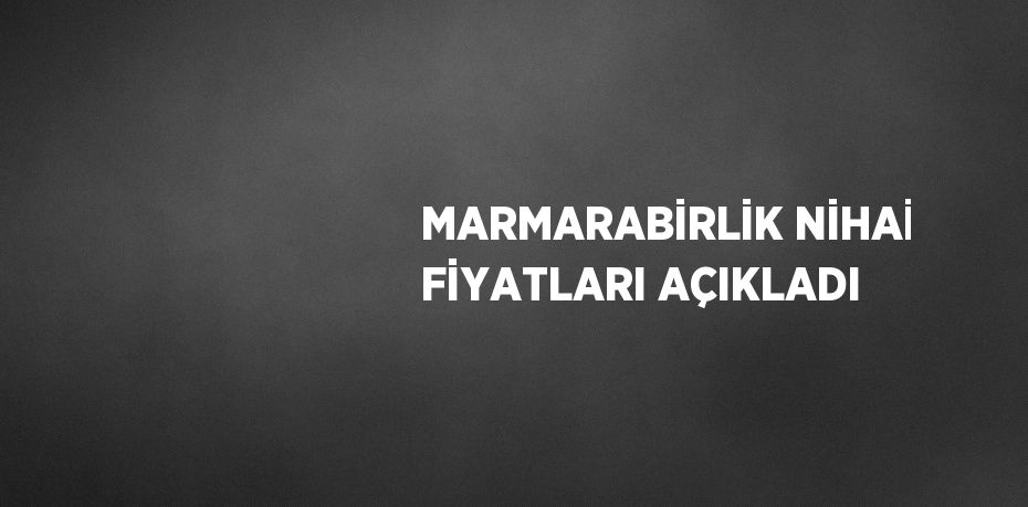 MARMARABİRLİK NİHAİ FİYATLARI AÇIKLADI