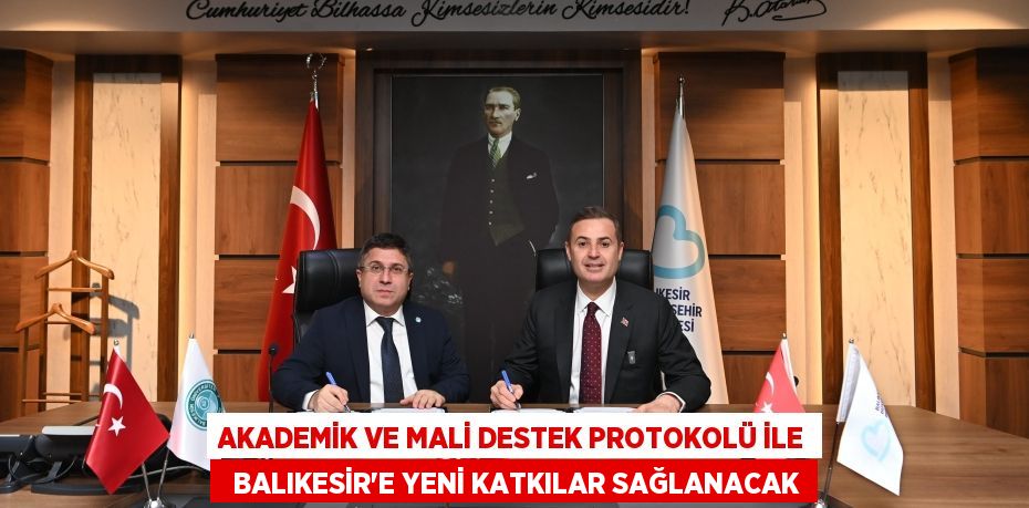 AKADEMİK VE MALİ DESTEK PROTOKOLÜ İLE   BALIKESİR'E YENİ KATKILAR SAĞLANACAK