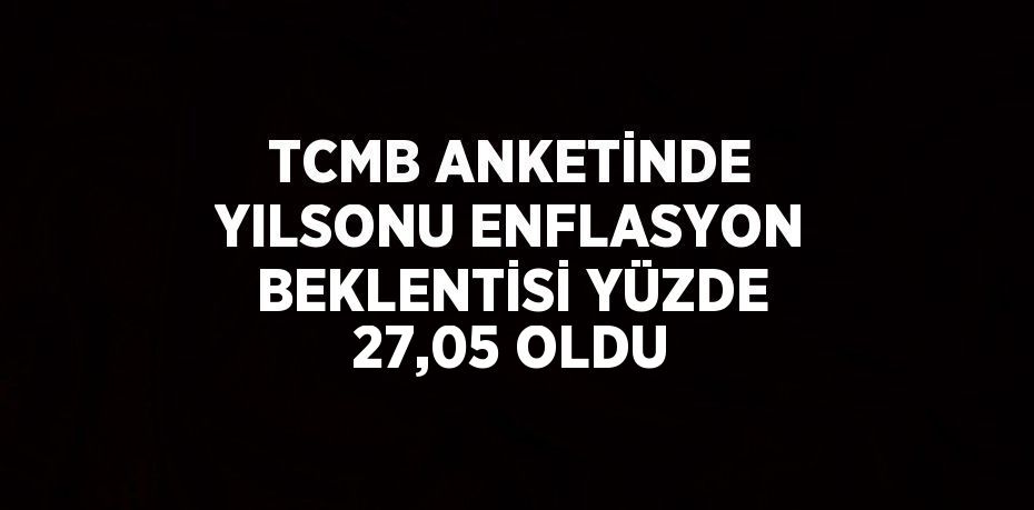 TCMB ANKETİNDE YILSONU ENFLASYON BEKLENTİSİ YÜZDE 27,05 OLDU