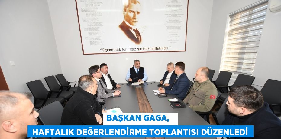 BAŞKAN GAGA,    HAFTALIK DEĞERLENDİRME TOPLANTISI DÜZENLEDİ