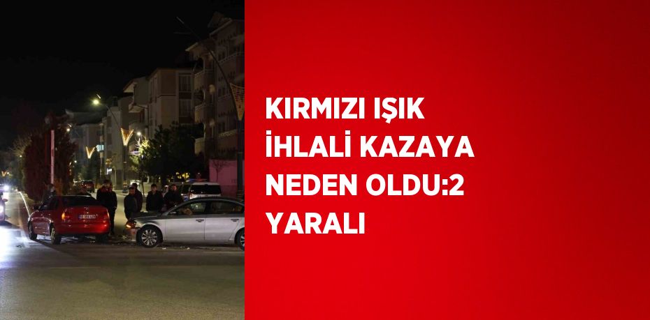 KIRMIZI IŞIK İHLALİ KAZAYA NEDEN OLDU:2 YARALI