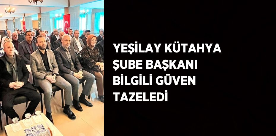 YEŞİLAY KÜTAHYA ŞUBE BAŞKANI BİLGİLİ GÜVEN TAZELEDİ