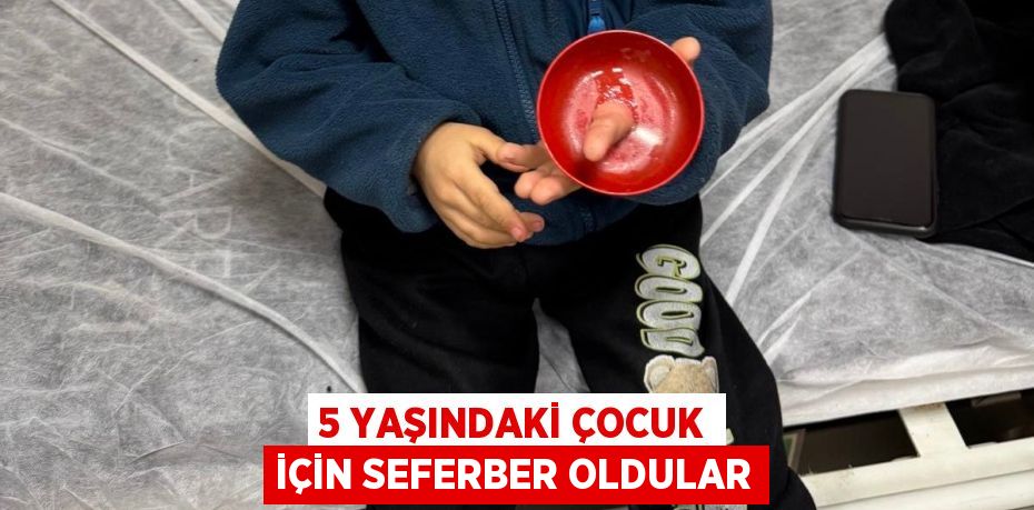 5 YAŞINDAKİ ÇOCUK İÇİN SEFERBER OLDULAR