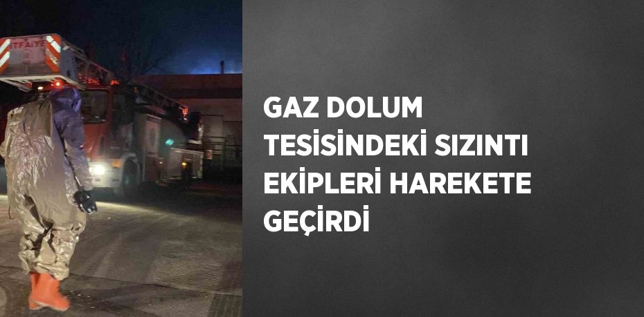 GAZ DOLUM TESİSİNDEKİ SIZINTI EKİPLERİ HAREKETE GEÇİRDİ