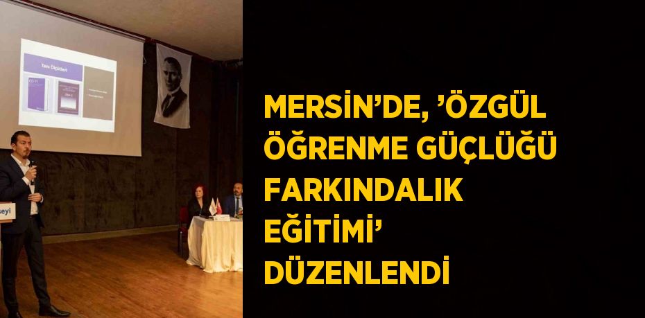 MERSİN’DE, ’ÖZGÜL ÖĞRENME GÜÇLÜĞÜ FARKINDALIK EĞİTİMİ’ DÜZENLENDİ