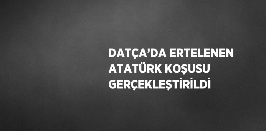 DATÇA’DA ERTELENEN ATATÜRK KOŞUSU GERÇEKLEŞTİRİLDİ