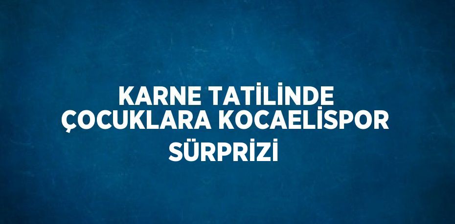 KARNE TATİLİNDE ÇOCUKLARA KOCAELİSPOR SÜRPRİZİ