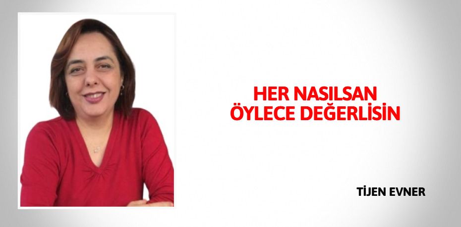 HER NASILSAN ÖYLECE DEĞERLİSİN