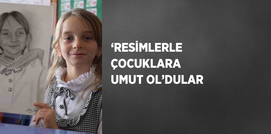 ‘RESİMLERLE ÇOCUKLARA UMUT OL’DULAR