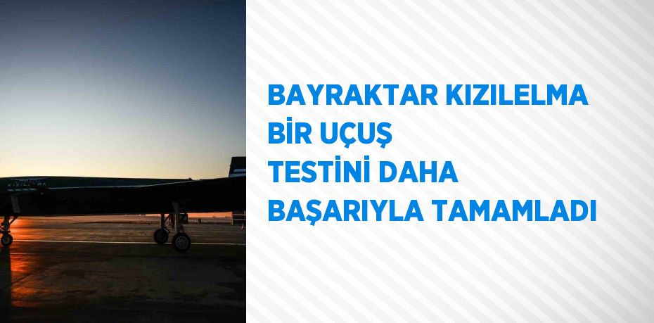 BAYRAKTAR KIZILELMA BİR UÇUŞ TESTİNİ DAHA BAŞARIYLA TAMAMLADI