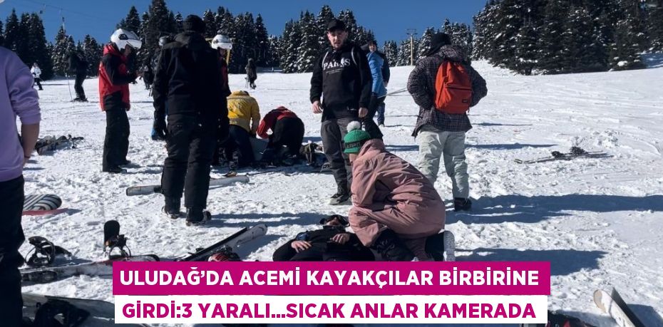 ULUDAĞ’DA ACEMİ KAYAKÇILAR BİRBİRİNE GİRDİ:3 YARALI...SICAK ANLAR KAMERADA