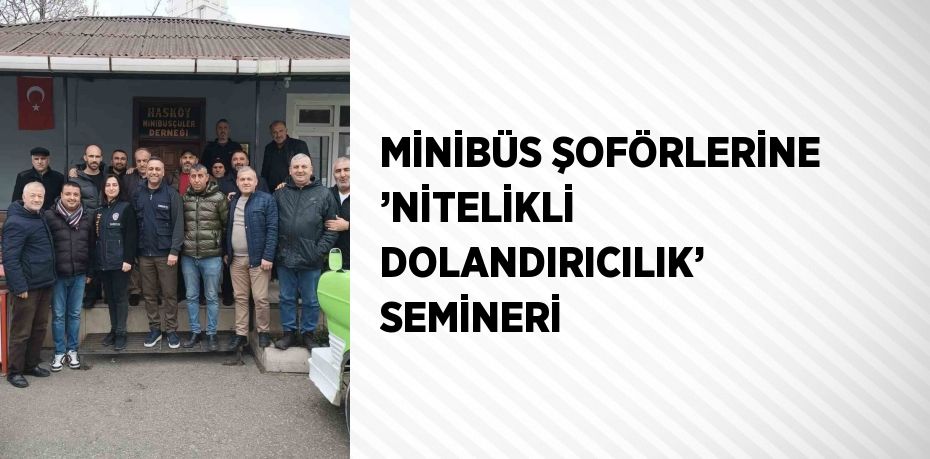 MİNİBÜS ŞOFÖRLERİNE ’NİTELİKLİ DOLANDIRICILIK’ SEMİNERİ