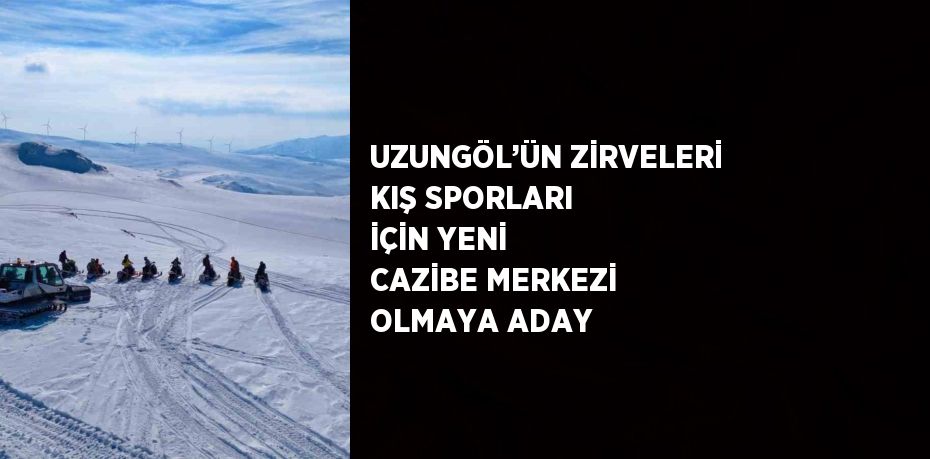 UZUNGÖL’ÜN ZİRVELERİ KIŞ SPORLARI İÇİN YENİ CAZİBE MERKEZİ OLMAYA ADAY