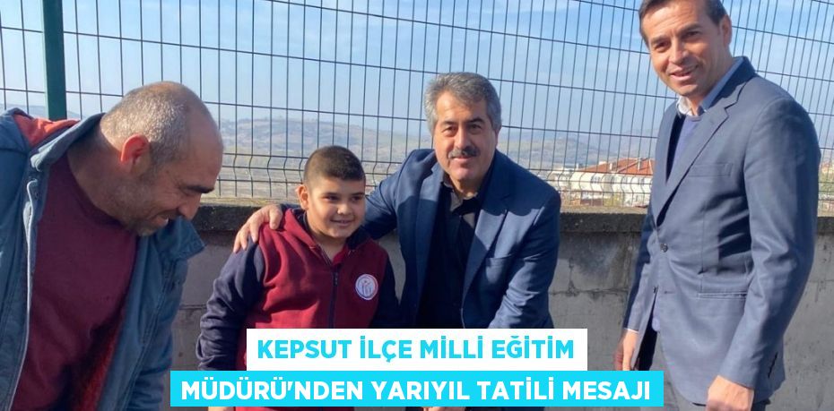 KEPSUT İLÇE MİLLİ EĞİTİM MÜDÜRÜ'NDEN YARIYIL TATİLİ MESAJI
