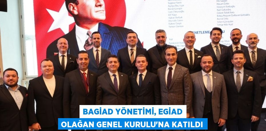 BAGİAD YÖNETİMİ, EGİAD OLAĞAN GENEL KURULU’NA KATILDI