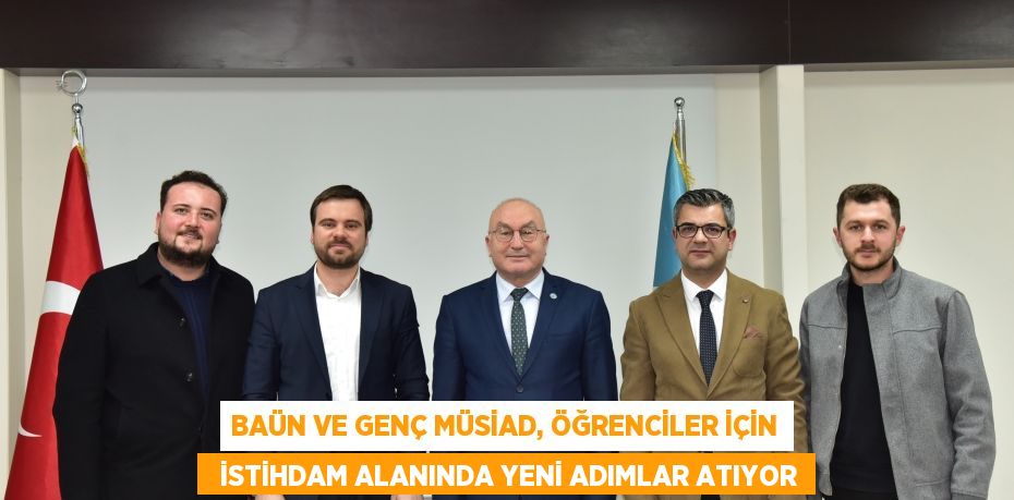 BAÜN VE GENÇ MÜSİAD, ÖĞRENCİLER İÇİN   İSTİHDAM ALANINDA YENİ ADIMLAR ATIYOR