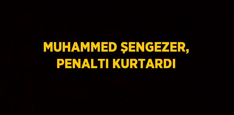 MUHAMMED ŞENGEZER, PENALTI KURTARDI