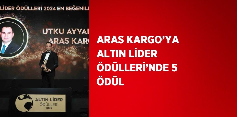 ARAS KARGO’YA ALTIN LİDER ÖDÜLLERİ’NDE 5 ÖDÜL