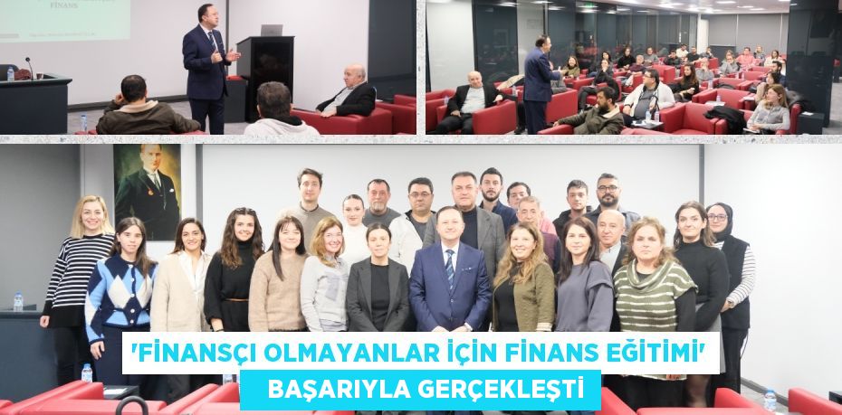 “FİNANSÇI OLMAYANLAR İÇİN FİNANS EĞİTİMİ”    BAŞARIYLA GERÇEKLEŞTİ