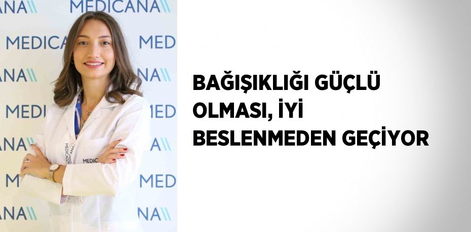 BAĞIŞIKLIĞI GÜÇLÜ OLMASI, İYİ BESLENMEDEN GEÇİYOR