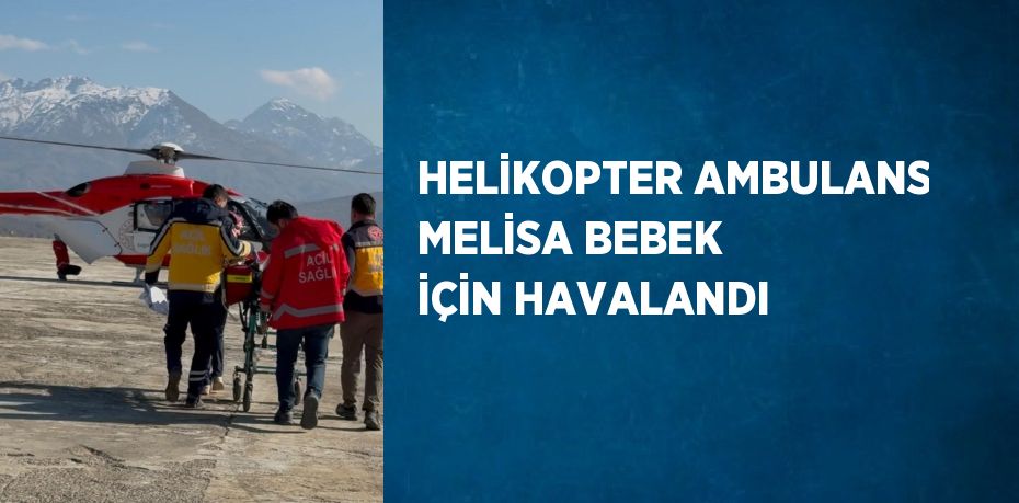 HELİKOPTER AMBULANS MELİSA BEBEK İÇİN HAVALANDI