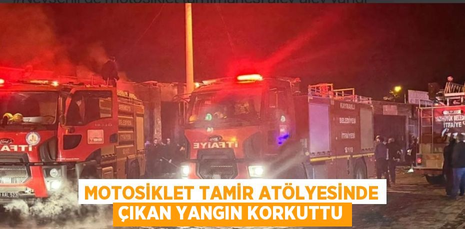 MOTOSİKLET TAMİR ATÖLYESİNDE ÇIKAN YANGIN KORKUTTU