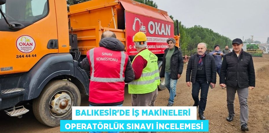 BALIKESİR’DE İŞ MAKİNELERİ   OPERATÖRLÜK SINAVI İNCELEMESİ