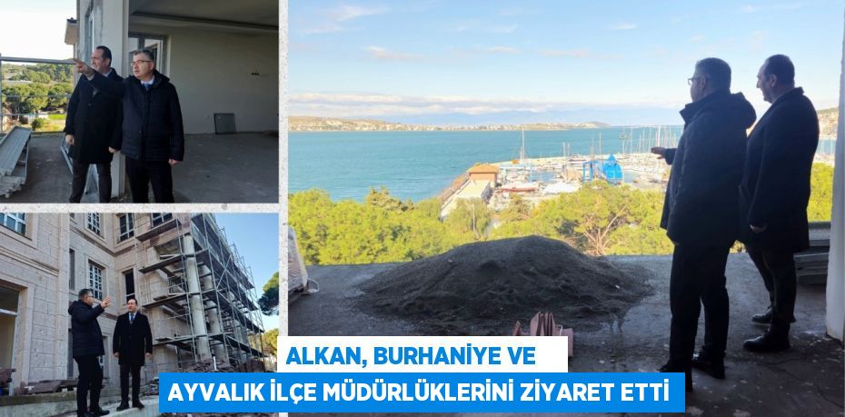 ALKAN, BURHANİYE VE    AYVALIK İLÇE MÜDÜRLÜKLERİNİ ZİYARET ETTİ