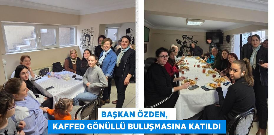 BAŞKAN ÖZDEN,    KAFFED GÖNÜLLÜ BULUŞMASINA KATILDI