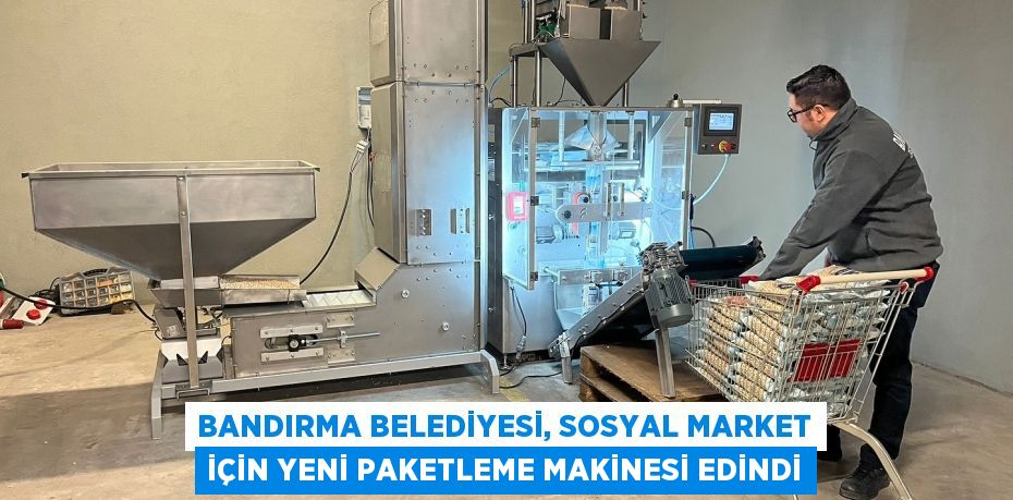 BANDIRMA BELEDİYESİ, SOSYAL MARKET İÇİN YENİ PAKETLEME MAKİNESİ EDİNDİ