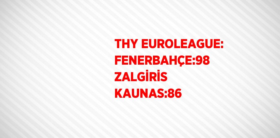 THY EUROLEAGUE: FENERBAHÇE:98 ZALGİRİS KAUNAS:86