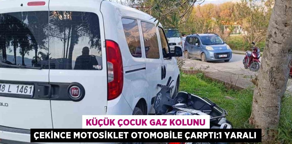 KÜÇÜK ÇOCUK GAZ KOLUNU ÇEKİNCE MOTOSİKLET OTOMOBİLE ÇARPTI:1 YARALI