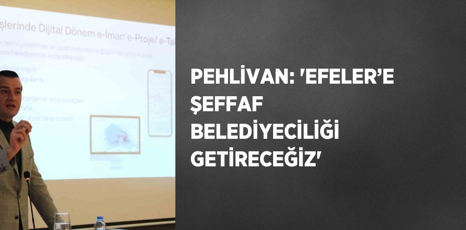 PEHLİVAN: 'EFELER’E ŞEFFAF BELEDİYECİLİĞİ GETİRECEĞİZ'