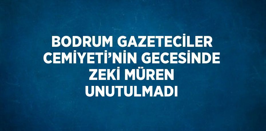 BODRUM GAZETECİLER CEMİYETİ’NİN GECESİNDE ZEKİ MÜREN UNUTULMADI