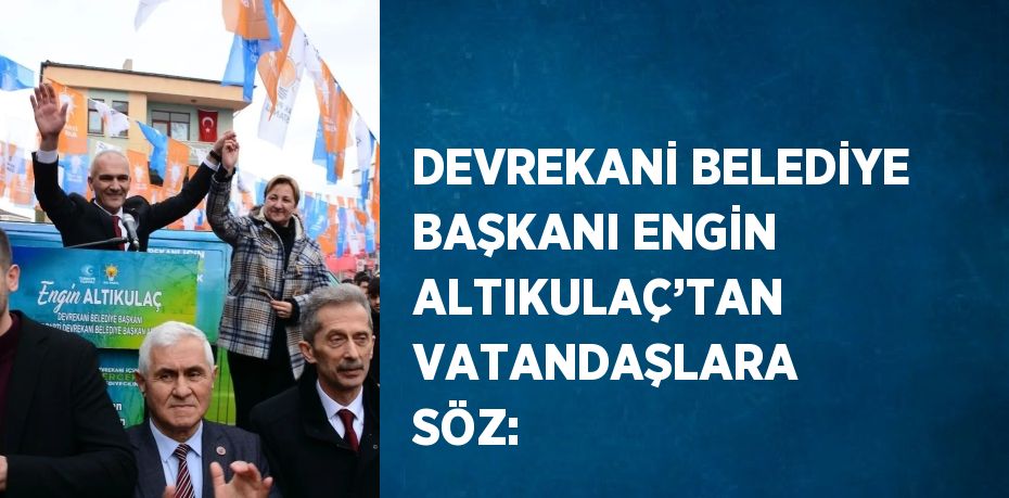 DEVREKANİ BELEDİYE BAŞKANI ENGİN ALTIKULAÇ’TAN VATANDAŞLARA SÖZ: