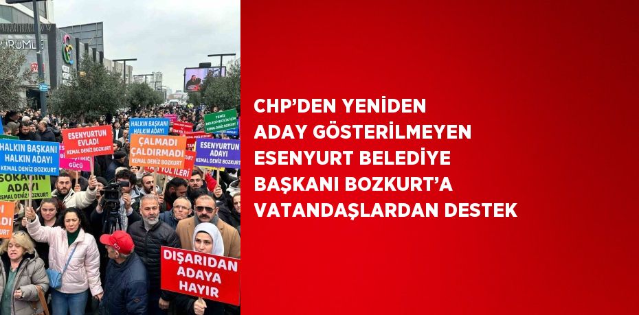 CHP’DEN YENİDEN ADAY GÖSTERİLMEYEN ESENYURT BELEDİYE BAŞKANI BOZKURT’A VATANDAŞLARDAN DESTEK