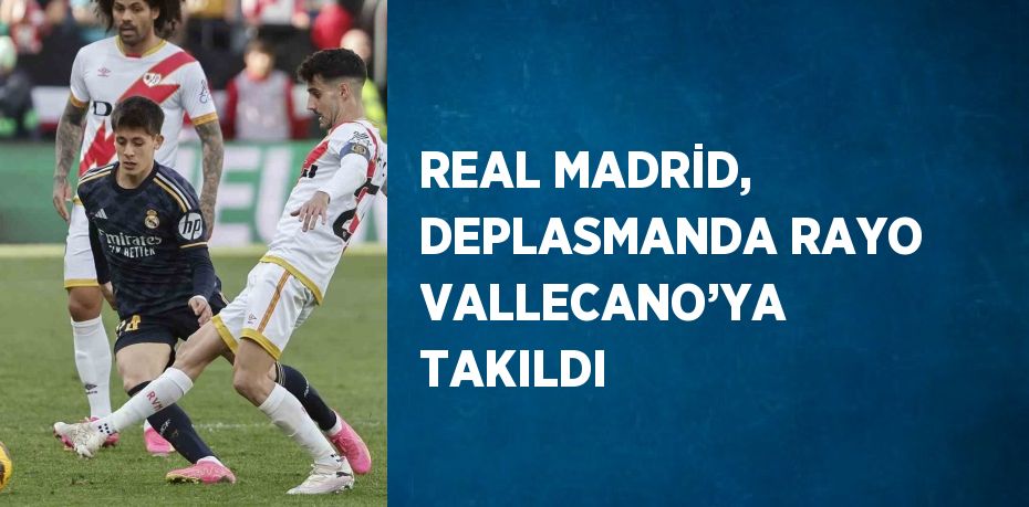 REAL MADRİD, DEPLASMANDA RAYO VALLECANO’YA TAKILDI