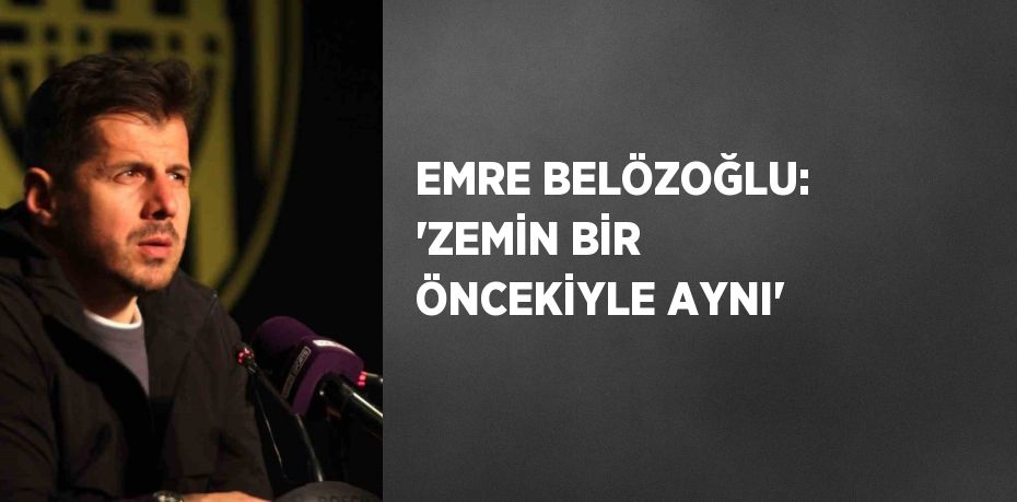 EMRE BELÖZOĞLU: 'ZEMİN BİR ÖNCEKİYLE AYNI'