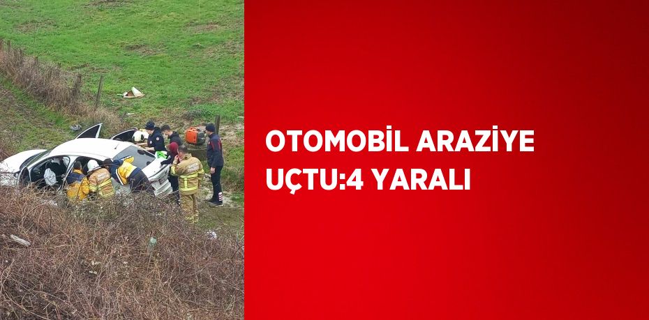 OTOMOBİL ARAZİYE UÇTU:4 YARALI