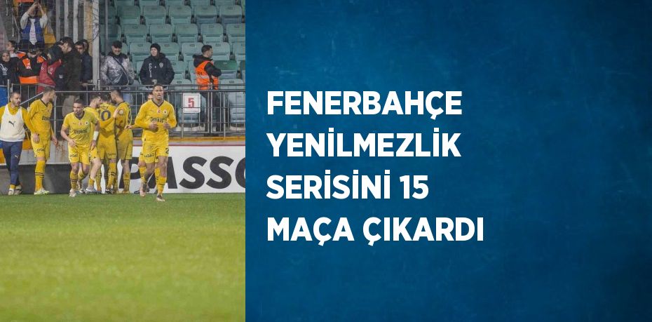 FENERBAHÇE YENİLMEZLİK SERİSİNİ 15 MAÇA ÇIKARDI