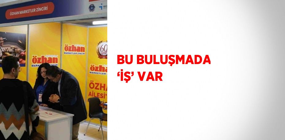 BU BULUŞMADA ‘İŞ’ VAR