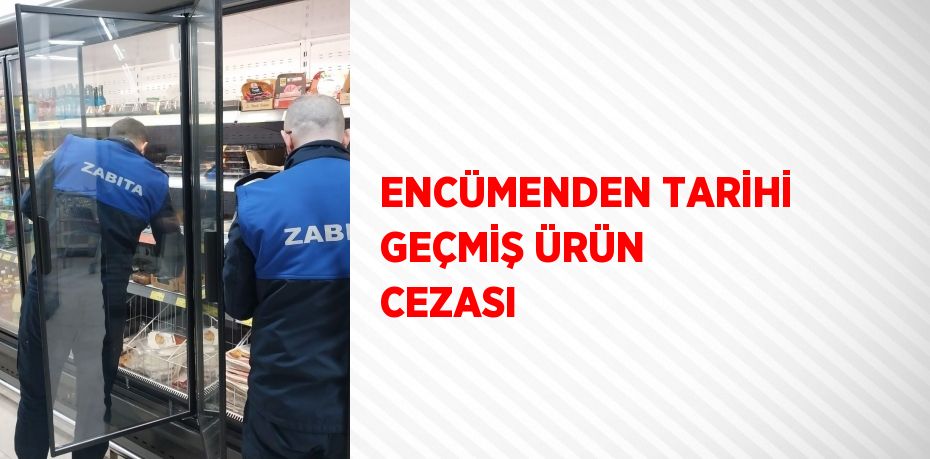 ENCÜMENDEN TARİHİ GEÇMİŞ ÜRÜN CEZASI