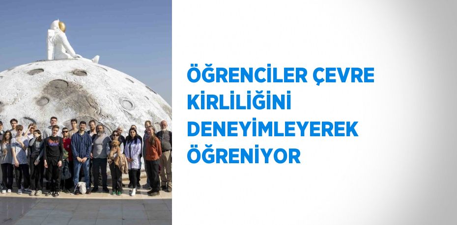 ÖĞRENCİLER ÇEVRE KİRLİLİĞİNİ DENEYİMLEYEREK ÖĞRENİYOR