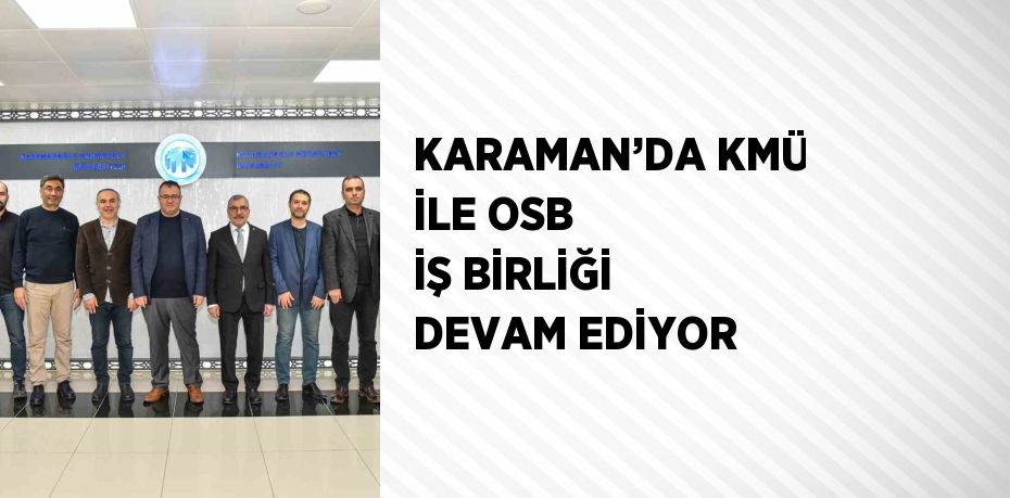 KARAMAN’DA KMÜ İLE OSB İŞ BİRLİĞİ DEVAM EDİYOR